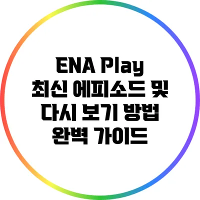 ENA Play 최신 에피소드 및 다시 보기 방법 완벽 가이드