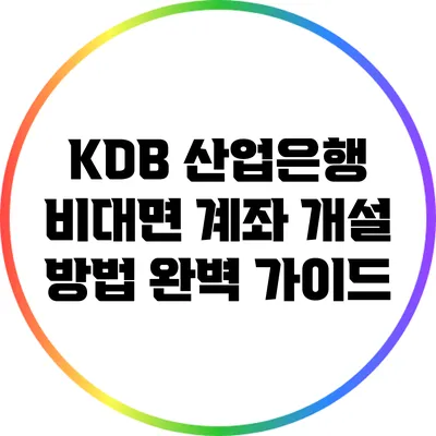 KDB 산업은행 비대면 계좌 개설 방법 완벽 가이드