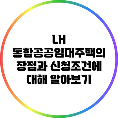 LH 통합공공임대주택의 장점과 신청조건에 대해 알아보기
