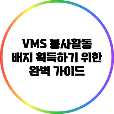 VMS 봉사활동 배지 획득하기 위한 완벽 가이드
