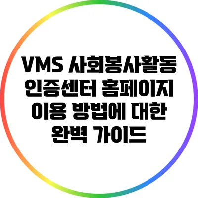 VMS 사회봉사활동 인증센터 홈페이지 이용 방법에 대한 완벽 가이드