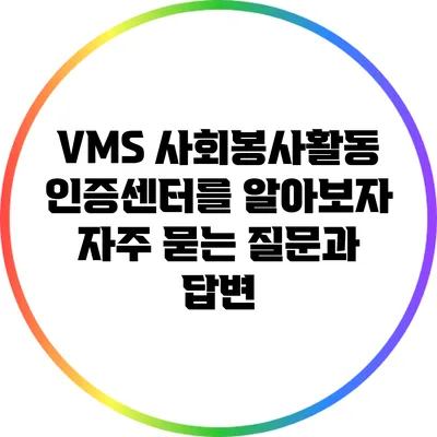 VMS 사회봉사활동 인증센터를 알아보자: 자주 묻는 질문과 답변