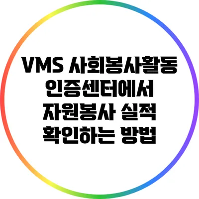 VMS 사회봉사활동 인증센터에서 자원봉사 실적 확인하는 방법