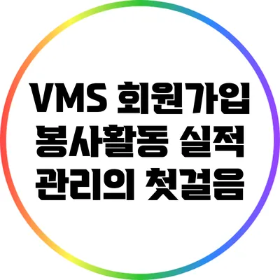 VMS 회원가입: 봉사활동 실적 관리의 첫걸음