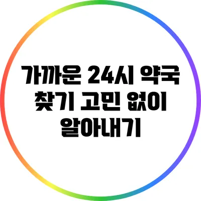 가까운 24시 약국 찾기: 고민 없이 알아내기