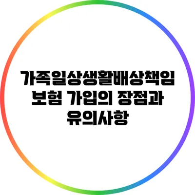 가족일상생활배상책임보험 가입의 장점과 유의사항