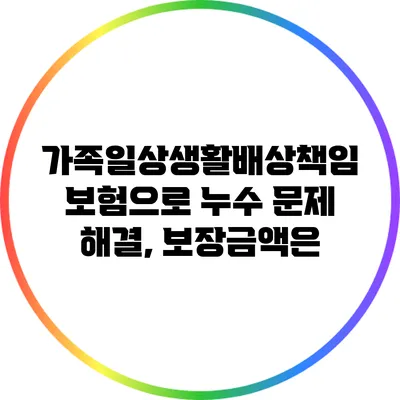 가족일상생활배상책임보험으로 누수 문제 해결, 보장금액은?