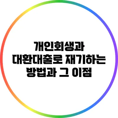 개인회생과 대환대출로 재기하는 방법과 그 이점