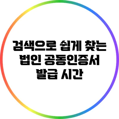 검색으로 쉽게 찾는 법인 공동인증서 발급 시간