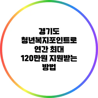 경기도 청년복지포인트로 연간 최대 120만원 지원받는 방법