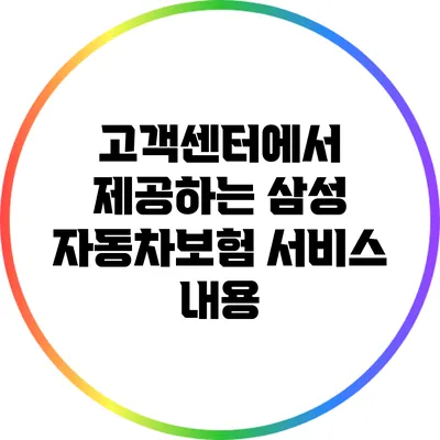 고객센터에서 제공하는 삼성 자동차보험 서비스 내용