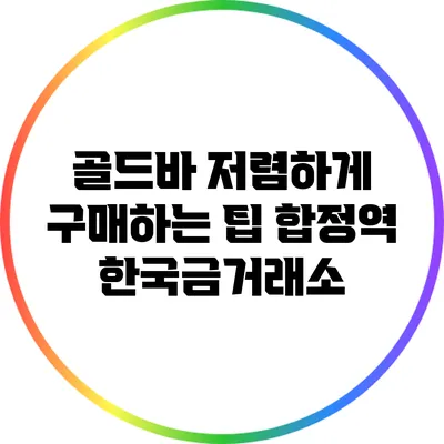골드바 저렴하게 구매하는 팁: 합정역 한국금거래소