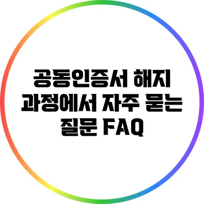 공동인증서 해지 과정에서 자주 묻는 질문 FAQ