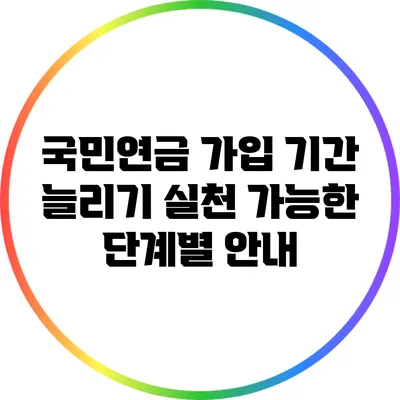 국민연금 가입 기간 늘리기: 실천 가능한 단계별 안내