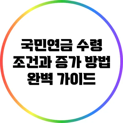 국민연금 수령 조건과 증가 방법 완벽 가이드