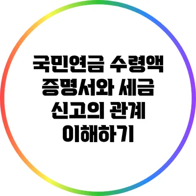 국민연금 수령액 증명서와 세금 신고의 관계 이해하기