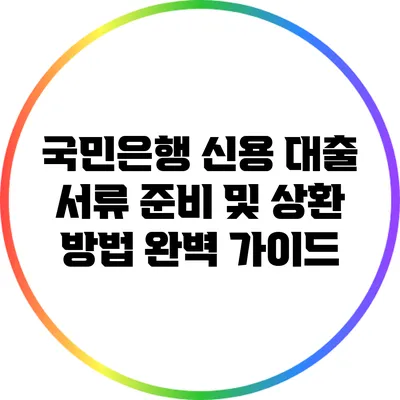 국민은행 신용 대출 서류 준비 및 상환 방법 완벽 가이드