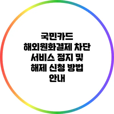 국민카드 해외원화결제 차단 서비스 정지 및 해제 신청 방법 안내