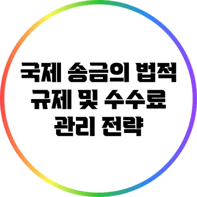 국제 송금의 법적 규제 및 수수료 관리 전략