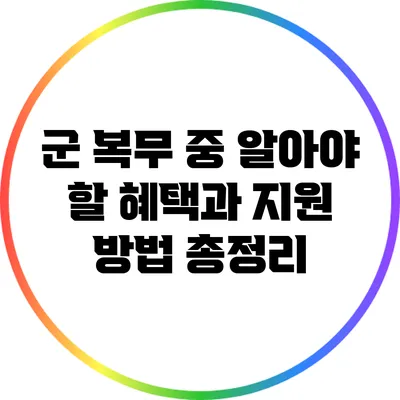 군 복무 중 알아야 할 혜택과 지원 방법 총정리