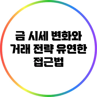 금 시세 변화와 거래 전략: 유연한 접근법