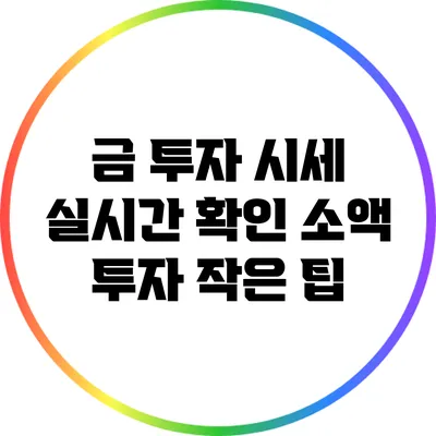 금 투자 시세 실시간 확인: 소액 투자 작은 팁