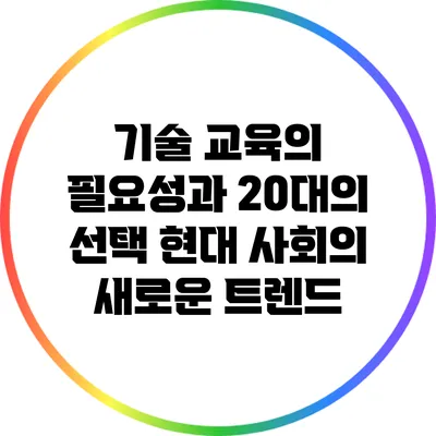 기술 교육의 필요성과 20대의 선택: 현대 사회의 새로운 트렌드