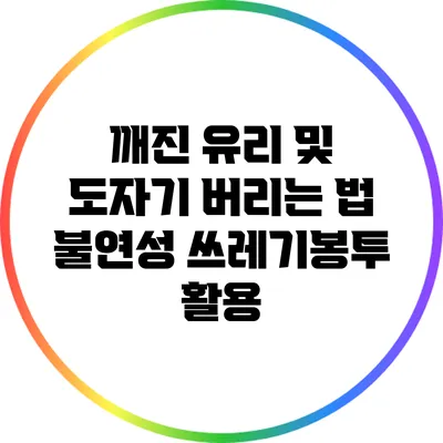 깨진 유리 및 도자기 버리는 법: 불연성 쓰레기봉투 활용