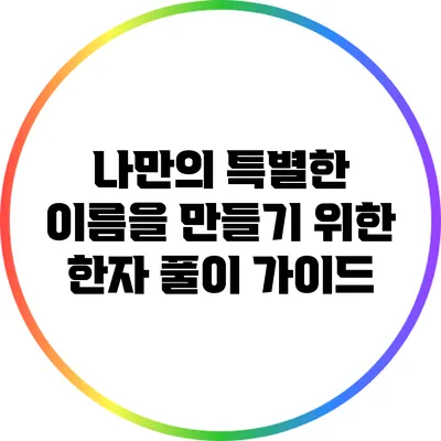 나만의 특별한 이름을 만들기 위한 한자 풀이 가이드