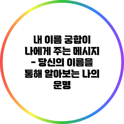 내 이름 궁합이 나에게 주는 메시지 - 당신의 이름을 통해 알아보는 나의 운명