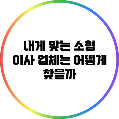 내게 맞는 소형 이사 업체는 어떻게 찾을까?