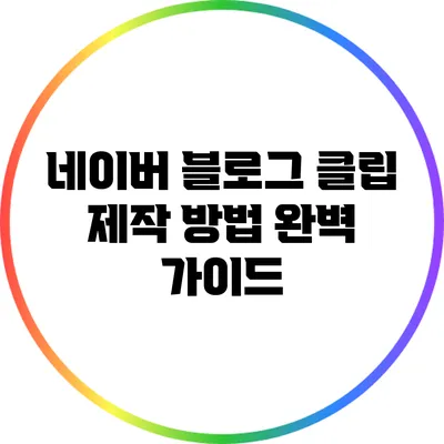 네이버 블로그 클립 제작 방법 완벽 가이드