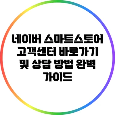 네이버 스마트스토어 고객센터 바로가기 및 상담 방법 완벽 가이드