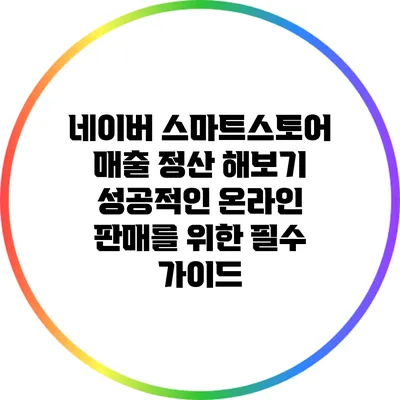 네이버 스마트스토어 매출 정산 해보기: 성공적인 온라인 판매를 위한 필수 가이드