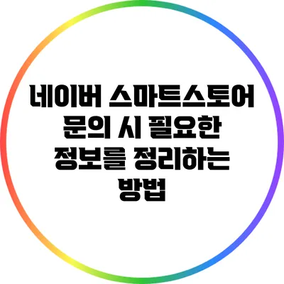 네이버 스마트스토어 문의 시 필요한 정보를 정리하는 방법
