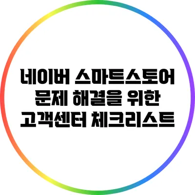 네이버 스마트스토어 문제 해결을 위한 고객센터 체크리스트