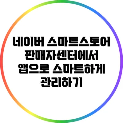 네이버 스마트스토어 판매자센터에서 앱으로 스마트하게 관리하기