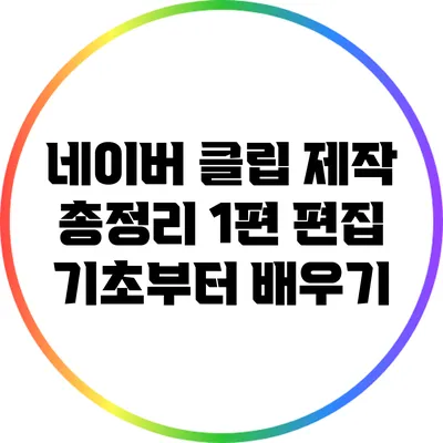 네이버 클립 제작 총정리 1편: 편집 기초부터 배우기