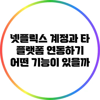 넷플릭스 계정과 타 플랫폼 연동하기: 어떤 기능이 있을까?