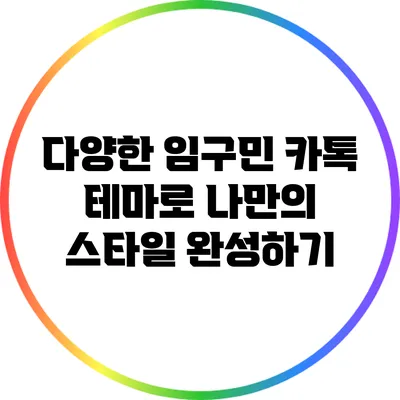 다양한 임구민 카톡 테마로 나만의 스타일 완성하기