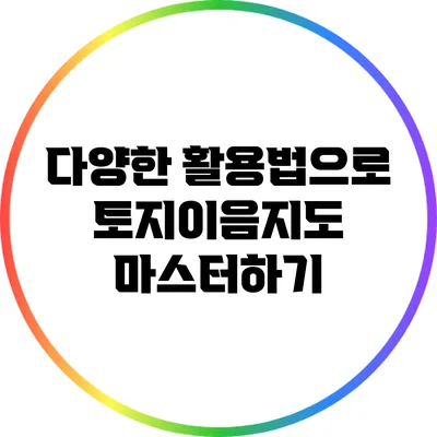 다양한 활용법으로 토지이음지도 마스터하기
