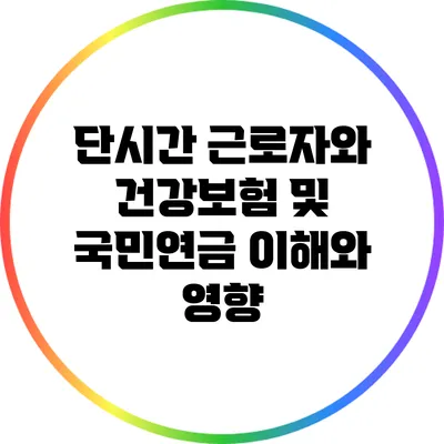 단시간 근로자와 건강보험 및 국민연금: 이해와 영향