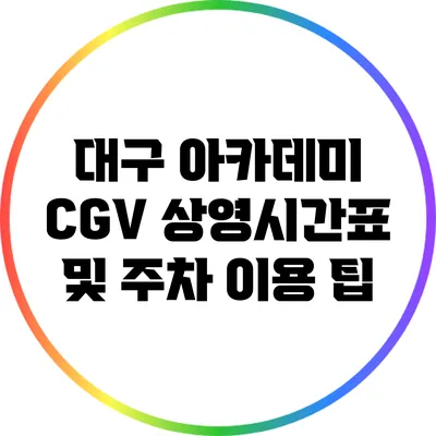 대구 아카데미 CGV 상영시간표 및 주차 이용 팁