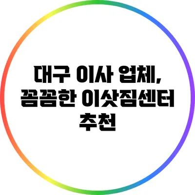 대구 이사 업체, 꼼꼼한 이삿짐센터 추천