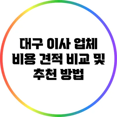 대구 이사 업체 비용 견적 비교 및 추천 방법
