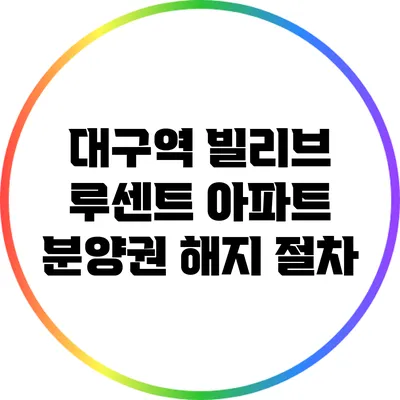 대구역 빌리브 루센트 아파트 분양권 해지 절차