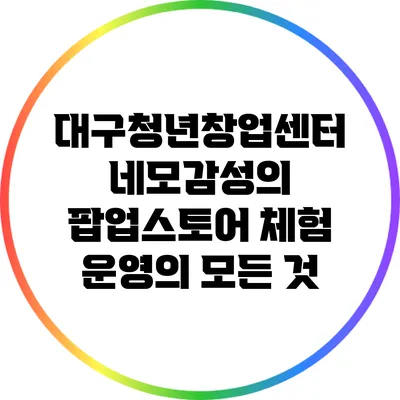 대구청년창업센터 네모감성의 팝업스토어 체험 운영의 모든 것