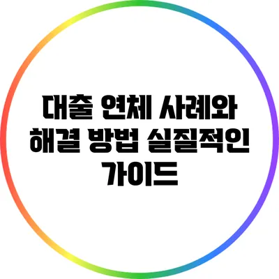 대출 연체 사례와 해결 방법: 실질적인 가이드