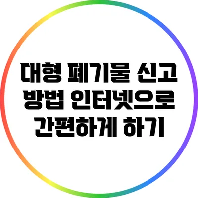 대형 폐기물 신고 방법: 인터넷으로 간편하게 하기