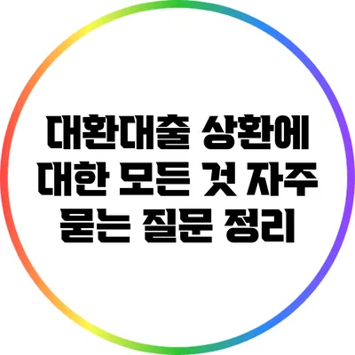 대환대출 상환에 대한 모든 것: 자주 묻는 질문 정리